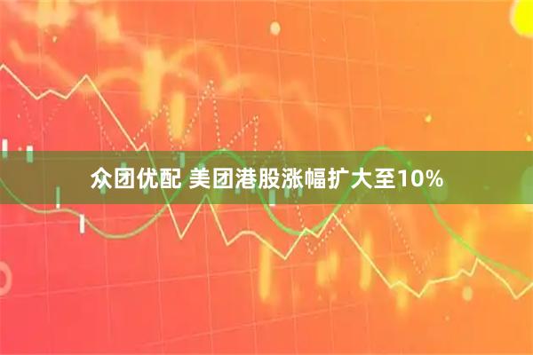 众团优配 美团港股涨幅扩大至10%