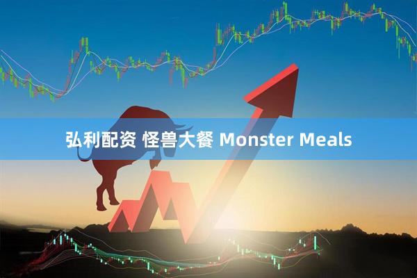 弘利配资 怪兽大餐 Monster Meals