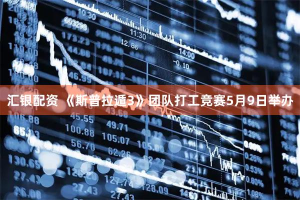 汇银配资 《斯普拉遁3》团队打工竞赛5月9日举办