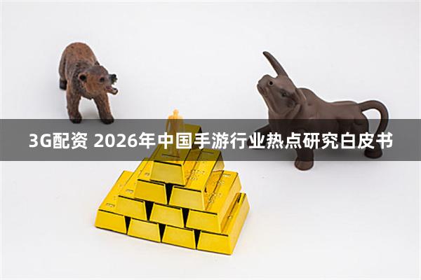 3G配资 2026年中国手游行业热点研究白皮书